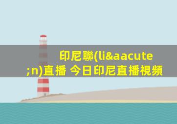 印尼聯(lián)直播 今日印尼直播視頻